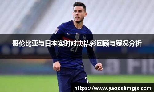 哥伦比亚与日本实时对决精彩回顾与赛况分析