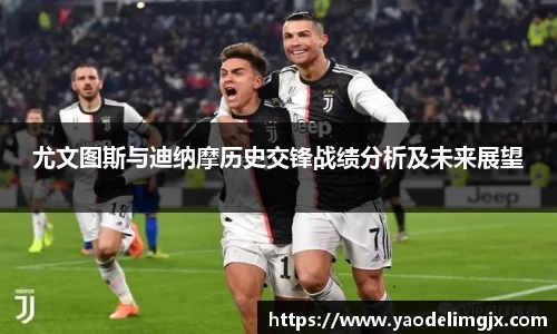 尤文图斯与迪纳摩历史交锋战绩分析及未来展望