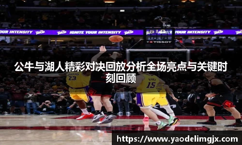 公牛与湖人精彩对决回放分析全场亮点与关键时刻回顾