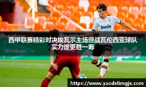 西甲联赛精彩对决埃瓦尔主场迎战瓦伦西亚球队实力谁更胜一筹