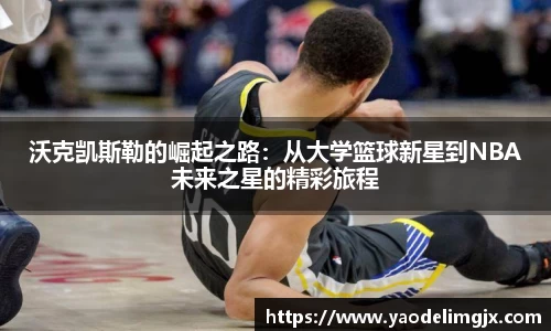 沃克凯斯勒的崛起之路：从大学篮球新星到NBA未来之星的精彩旅程